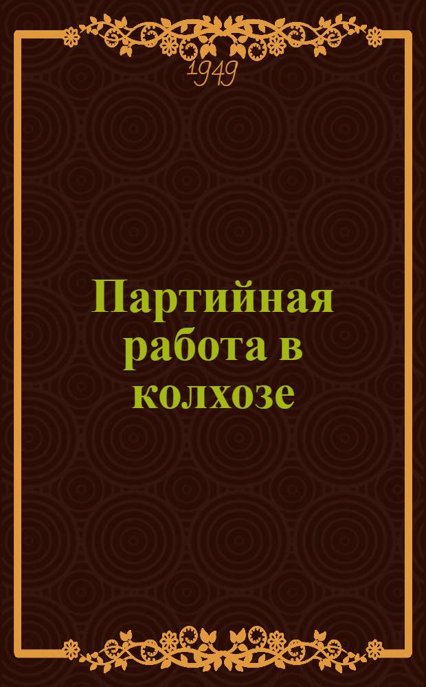 Партийная работа в колхозе : (Из опыта первичной парторганизации колхоза "Заветы Ленина" Кожевников. района)