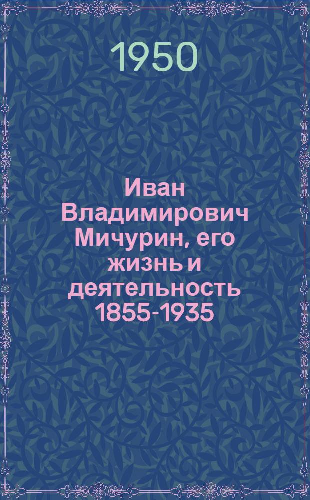 Иван Владимирович Мичурин, его жизнь и деятельность [1855-1935]