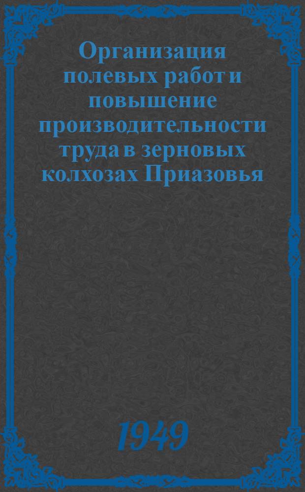 Организация полевых работ и повышение производительности труда в зерновых колхозах Приазовья : Автореф. по дис. на соиск. учен. степени д-ра с.-х. наук