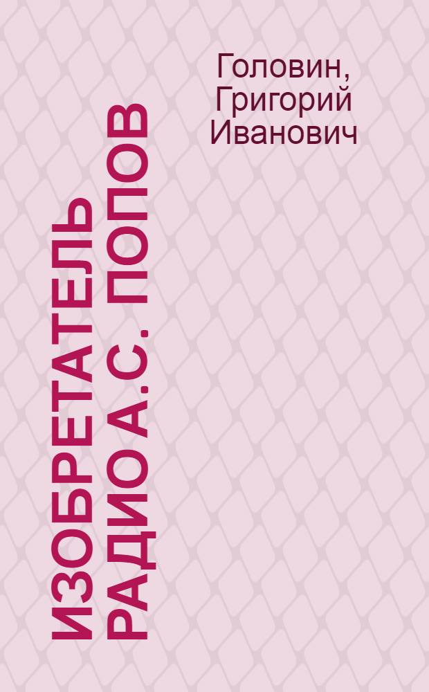 Изобретатель радио [А.С. Попов]