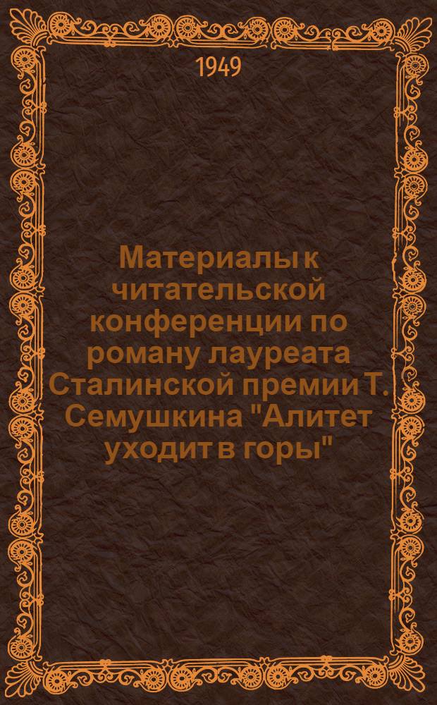 Материалы к читательской конференции по роману лауреата Сталинской премии Т. Семушкина "Алитет уходит в горы"