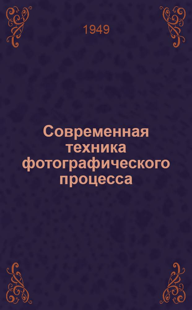 Современная техника фотографического процесса : По стенограммам публичных лекций, прочит. в Центр. лектории О-ва в Москве