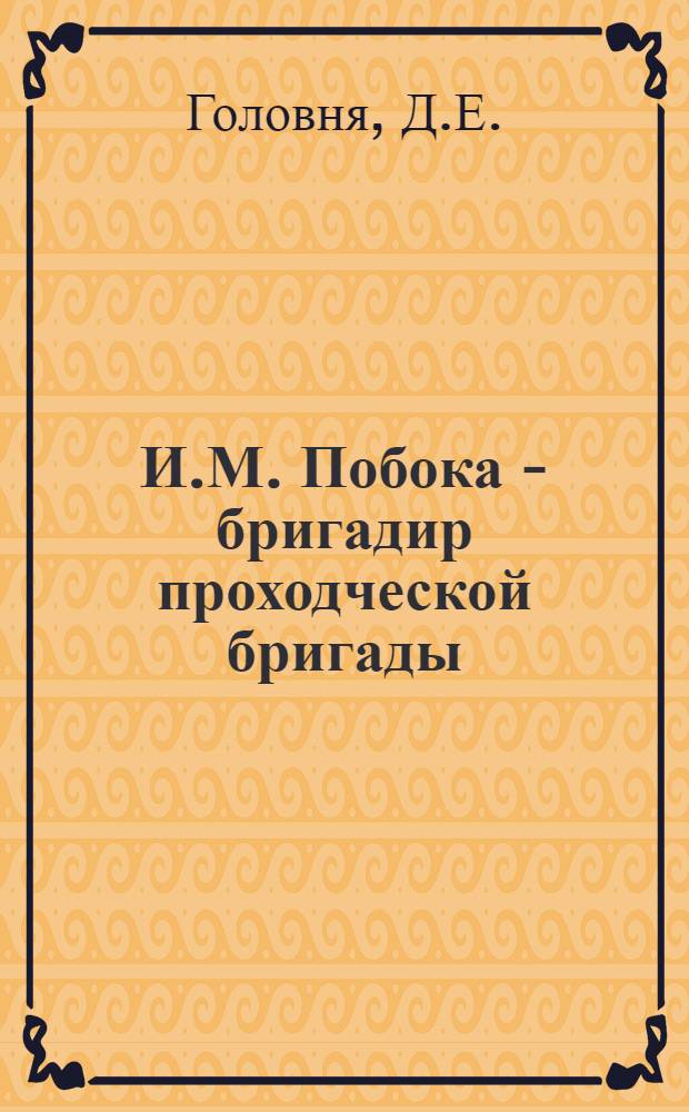 И.М. Побока - бригадир проходческой бригады : (Опыт работы бригады по скоростной проходке подготовит. выработок на шахте № 1-2 им. Мельникова)