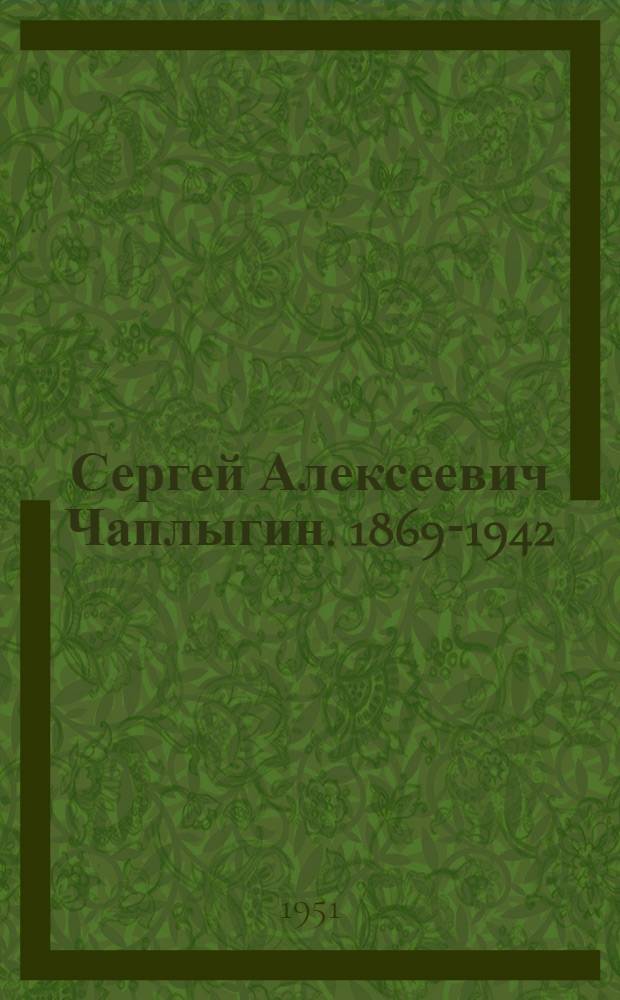 Сергей Алексеевич Чаплыгин. 1869-1942
