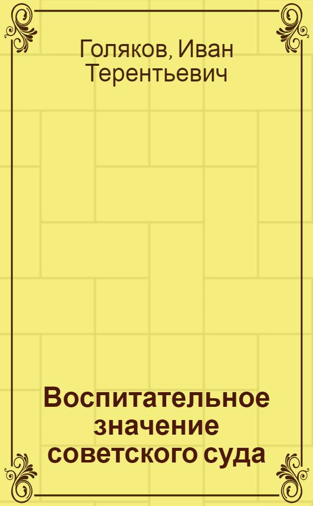 Воспитательное значение советского суда : Стенограмма публ. лекции, прочит. 15 мая 1947 г. в Лекц. зале в Москве
