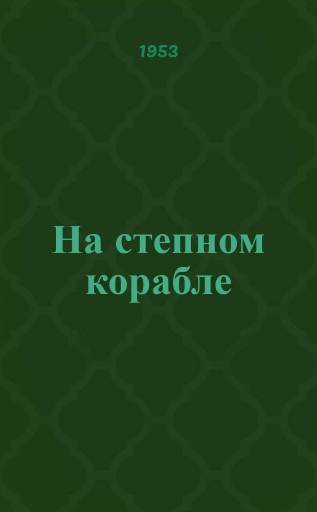 На степном корабле : Рассказ Героя Соц. Труда комбайнера Вост. МТС Краснодарского края