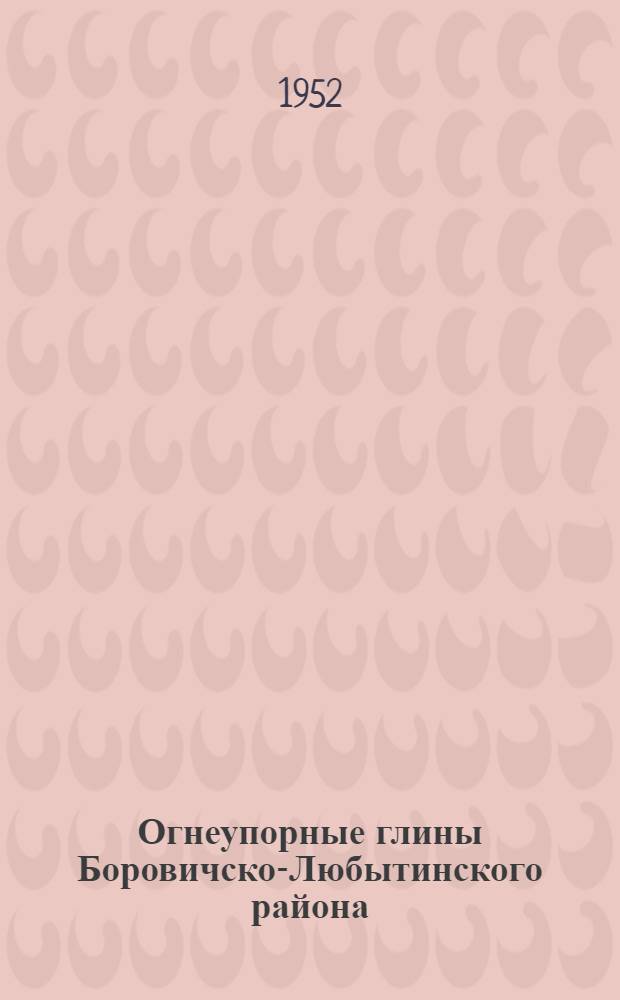 Огнеупорные глины Боровичско-Любытинского района : Залегание, состав, свойства, генезис и применение