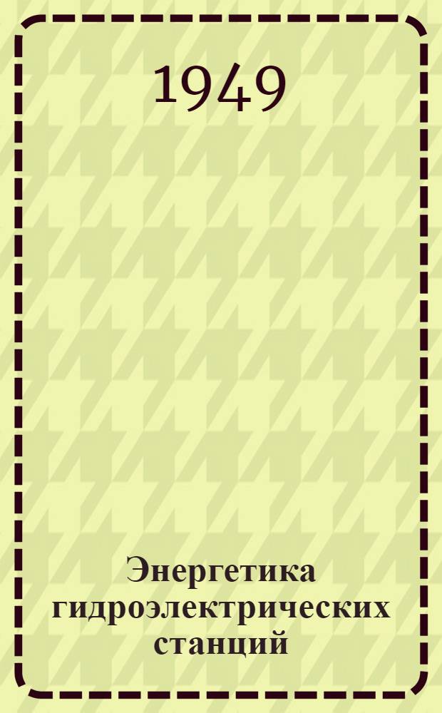 Энергетика гидроэлектрических станций : Водно-энергет. подсчеты, выполняемые при эксплуатации гидростанций