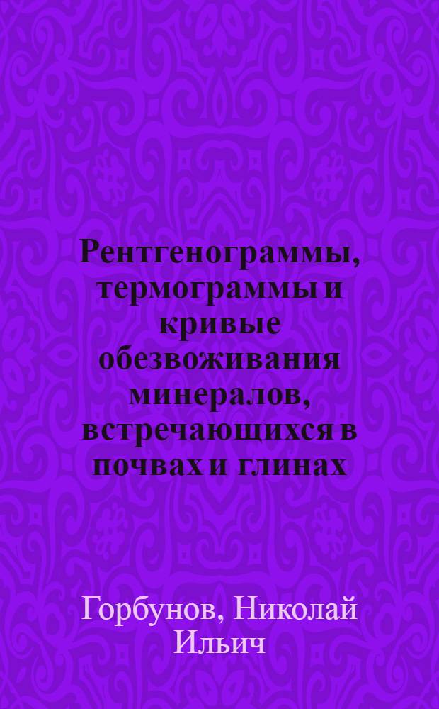 Рентгенограммы, термограммы и кривые обезвоживания минералов, встречающихся в почвах и глинах