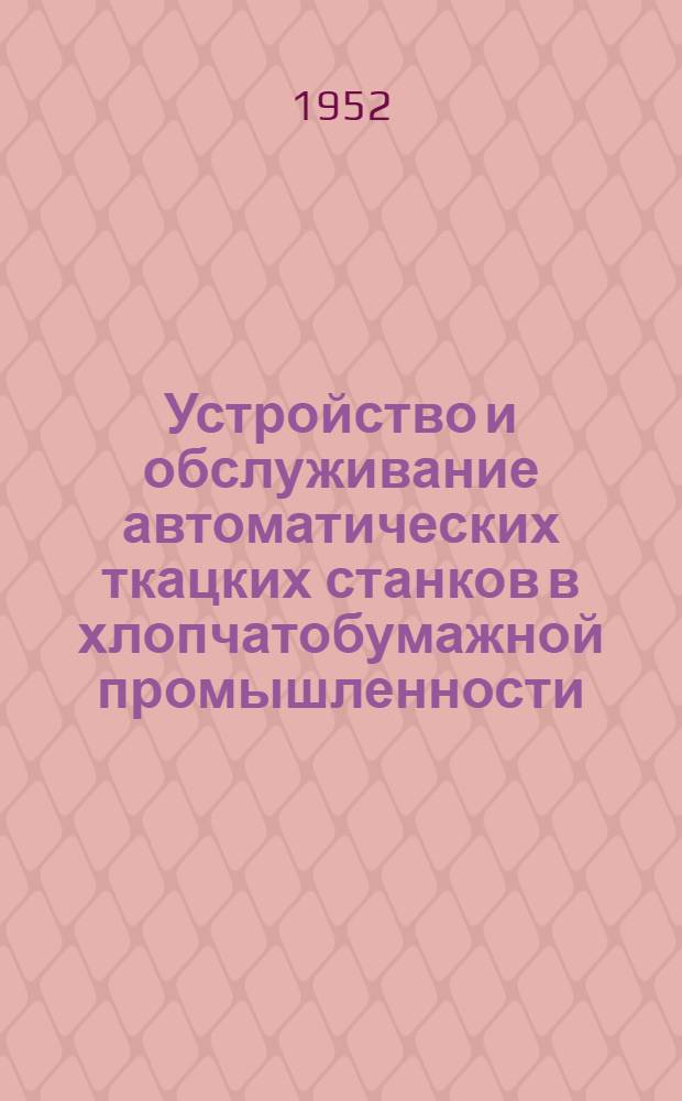 Устройство и обслуживание автоматических ткацких станков в хлопчатобумажной промышленности : Учебник для школ ФЗУ