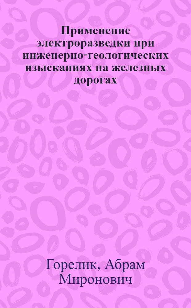 Применение электроразведки при инженерно-геологических изысканиях на железных дорогах : (Инженерная электроразведка)