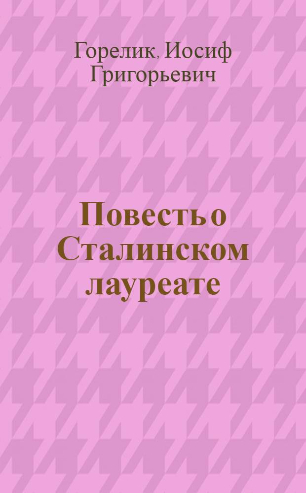 Повесть о Сталинском лауреате : Токарь Ленингр. завода им. Свердлова Г.С. Борткевич