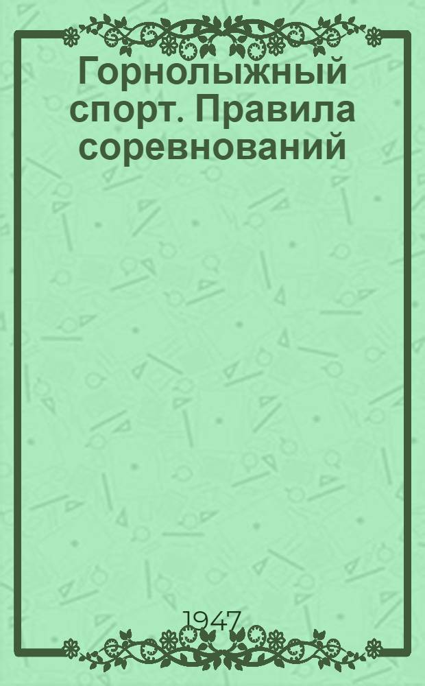Горнолыжный спорт. Правила соревнований : Утв. Всесоюз. ком. по делам физ. культуры и спорта при Совете министров СССР