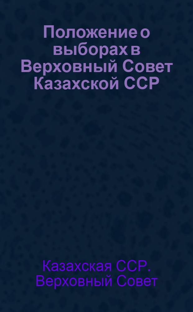 Положение о выборах в Верховный Совет Казахской ССР : Утв. Указом Президиума Верховного Совета Казах. ССР от 9 дек. 1950 г.