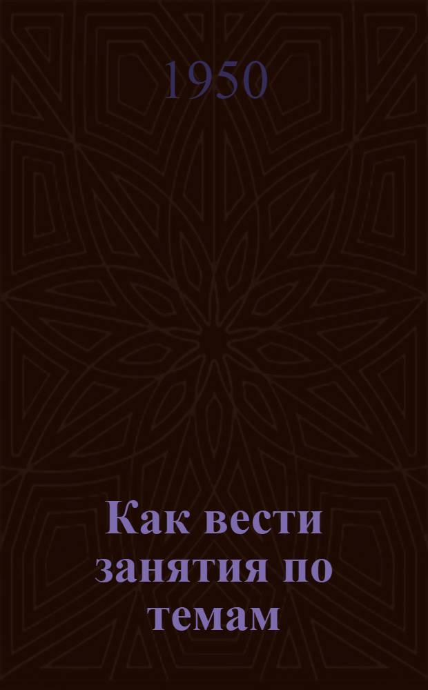 Как вести занятия по темам: 1. Советские Вооруженные Силы в период иностранной военной интервенции и Гражданской войны. 2. Советские Вооруженные Силы в годы мирного социалистического строительства. 3. Советские Вооруженные Силы в Великой Отечественной войне