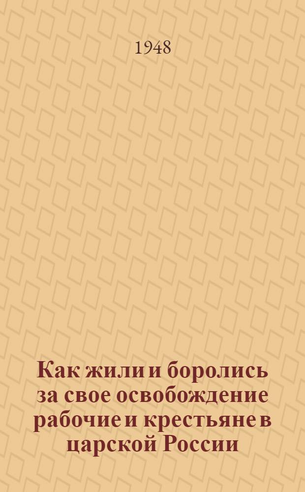 Как жили и боролись за свое освобождение рабочие и крестьяне в царской России : Материалы по 1 теме