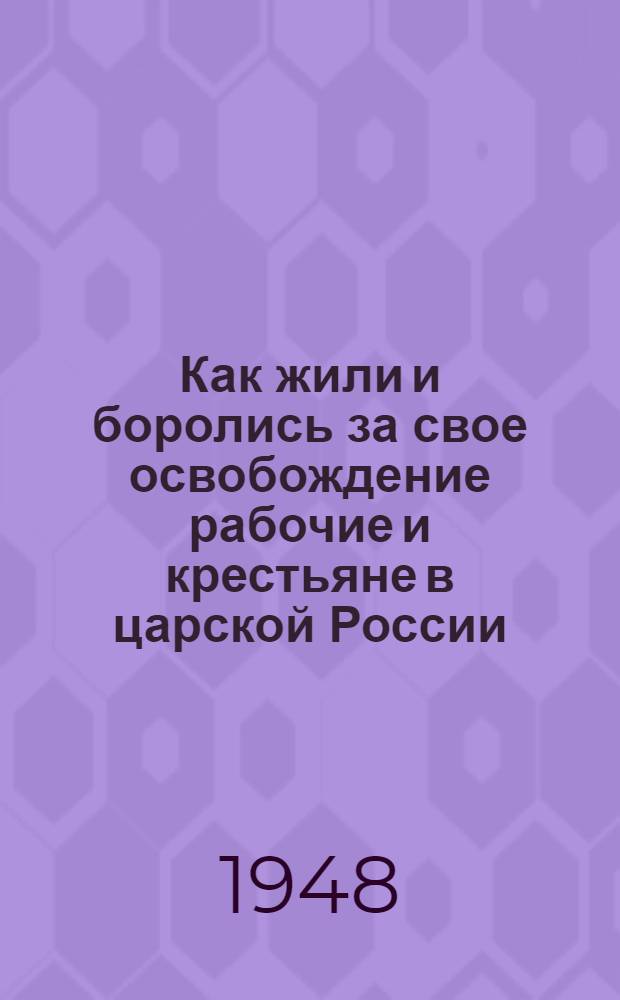 Как жили и боролись за свое освобождение рабочие и крестьяне в царской России : Материалы по 1 теме