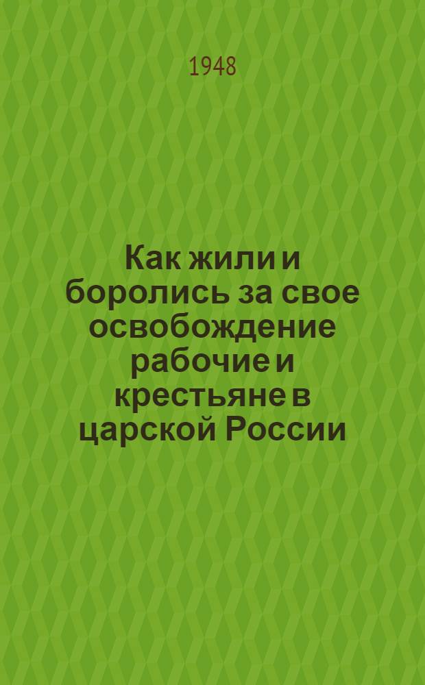 Как жили и боролись за свое освобождение рабочие и крестьяне в царской России : Материалы по 1 теме