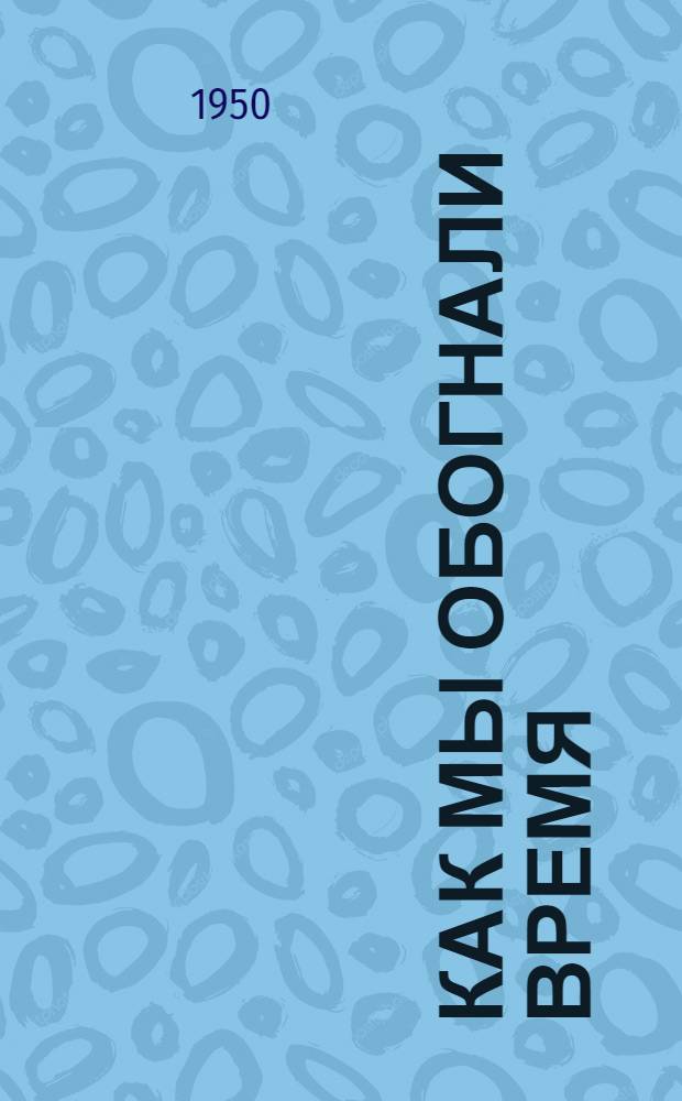 Как мы обогнали время : Передовой опыт работы Первухин. сахарного завода : Сборник