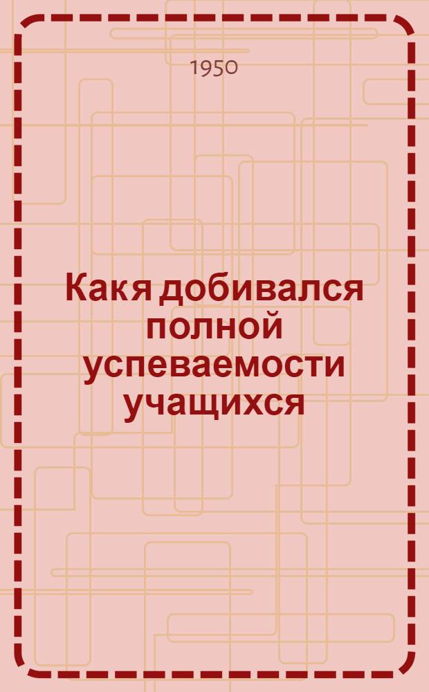 Как я добивался полной успеваемости учащихся : (Из опыта работы учителей нач. школы) : Сборник