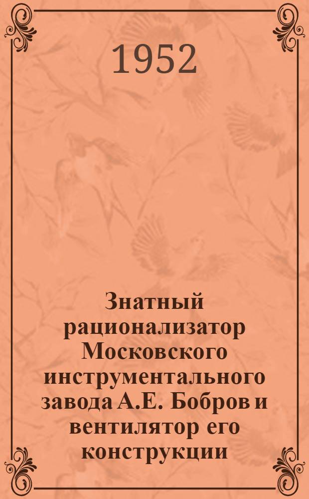 Знатный рационализатор Московского инструментального завода А.Е. Бобров и вентилятор его конструкции
