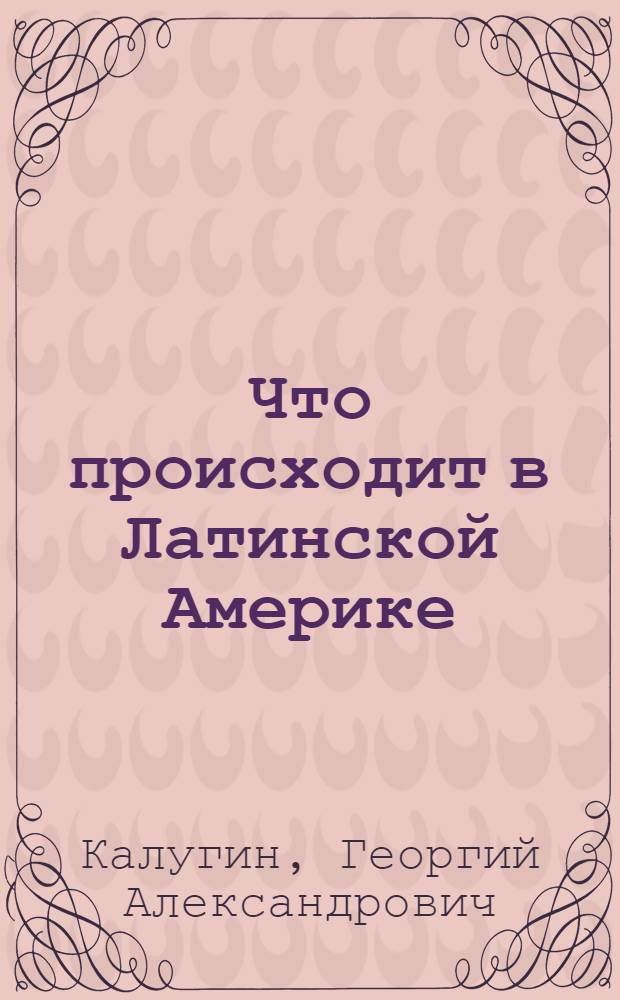 Что происходит в Латинской Америке : Стенограмма публичной лекции, прочит. в Центр. лектории О-ва в Москве