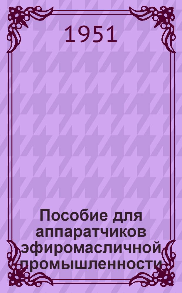 Пособие для аппаратчиков эфиромасличной промышленности