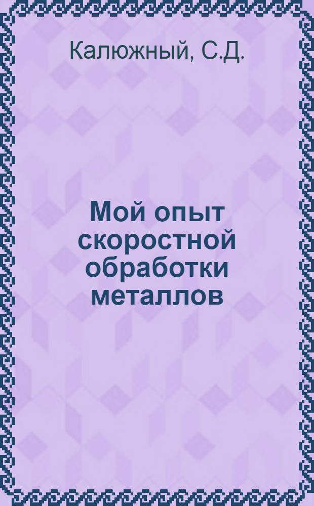 Мой опыт скоростной обработки металлов : Рассказ токаря киев. судостроит. завода "Ленинская кузница"