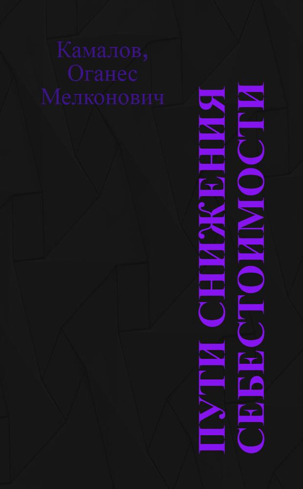 Пути снижения себестоимости : Из опыта работы Моск. металлург. ордена Ленина и ордена Тр. красного знамени завода "Серп и молот"