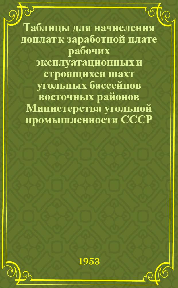 Таблицы для начисления доплат к заработной плате рабочих эксплуатационных и строящихся шахт угольных бассейнов восточных районов Министерства угольной промышленности СССР