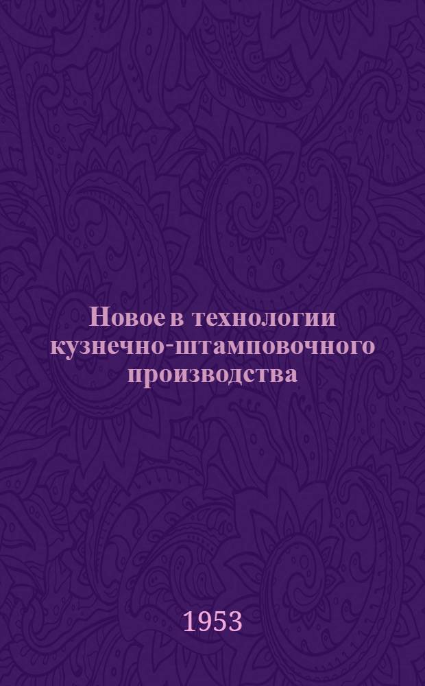 Новое в технологии кузнечно-штамповочного производства : (Стенограмма лекции... для руководящих работников машиностроит. предприятий)