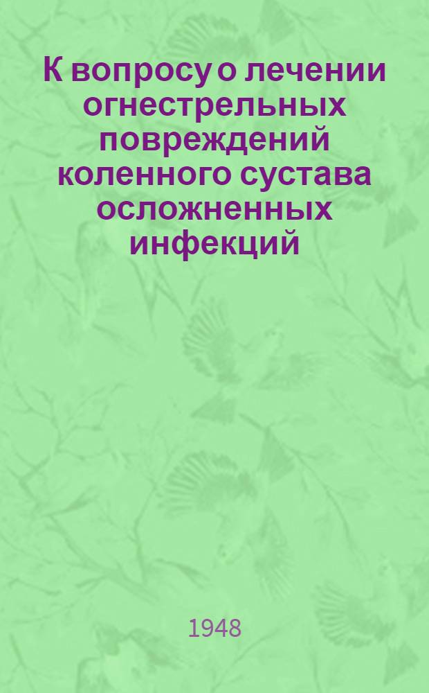 К вопросу о лечении огнестрельных повреждений коленного сустава осложненных инфекций : Тезисы к дис. на соиск. учен. степени канд. мед. наук