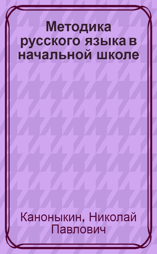 Методика русского языка в начальной школе : Пособие для учителей нач. школы