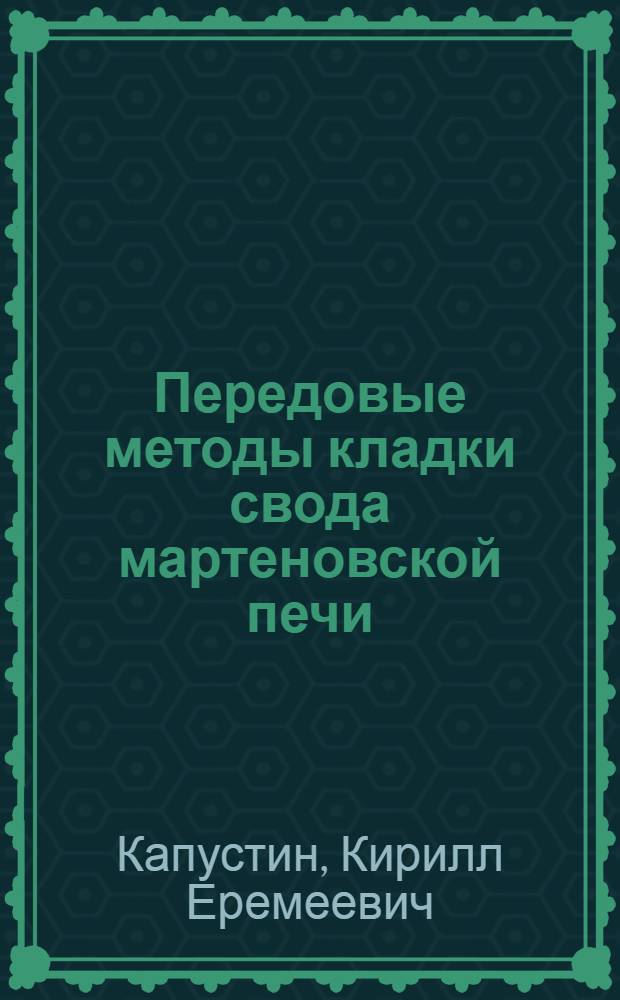 Передовые методы кладки свода мартеновской печи : Применение метода инж. Ф.Л. Ковалева при ремонте металлург. печей на Кузнец. металлург. комбинате им. И.В. Сталина