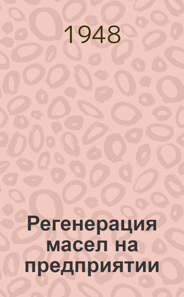 Регенерация масел на предприятии : (Организация и ведение хозяйства)