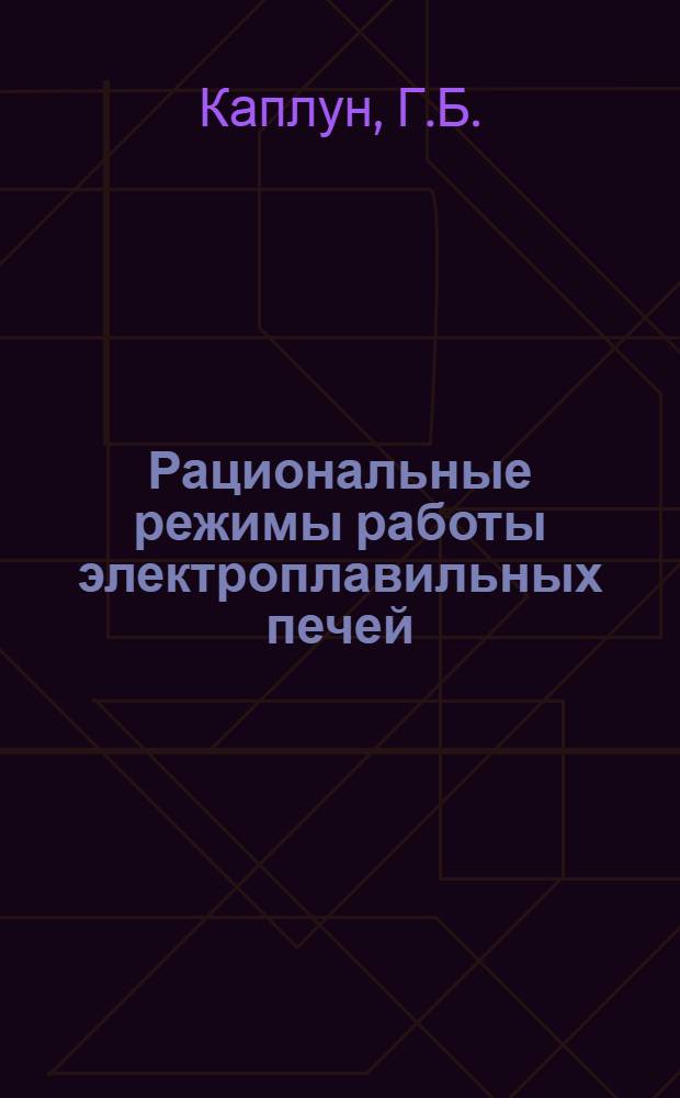 Рациональные режимы работы электроплавильных печей : (Из опыта Ленингр. Кировского завода)
