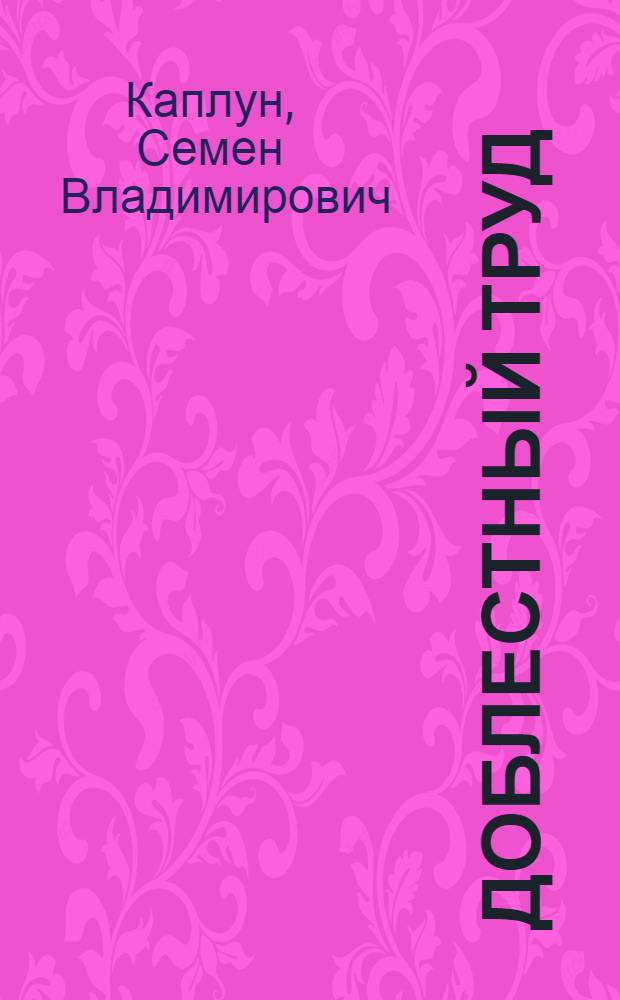 Доблестный труд : (Опыт работы тракт. бригады И.П. Денисенко Азов. ордена Ленина МТС)