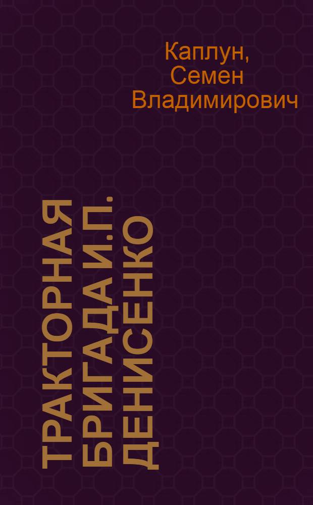 Тракторная бригада И.П. Денисенко : Азовская ордена Ленина МТС Рост. обл.