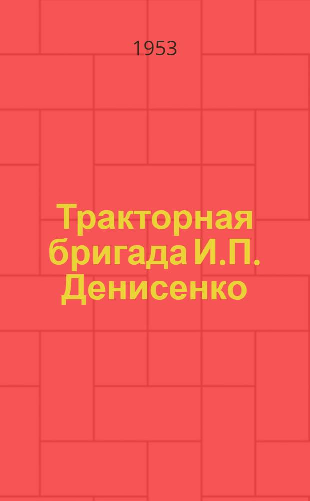 Тракторная бригада И.П. Денисенко : Азовская ордена Ленина МТС Рост. обл.