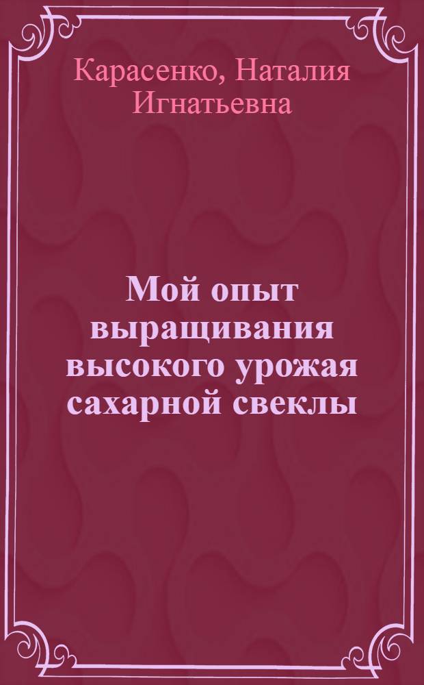 Мой опыт выращивания высокого урожая сахарной свеклы : Колхоз им. Буденного, Суджан. района