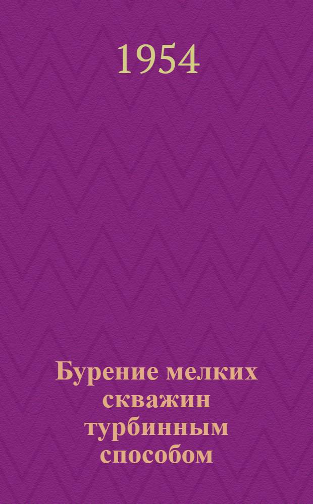 Бурение мелких скважин турбинным способом : (Из опыта Кировской конторы бурения М-ва нефт. пром-сти Азерб. ССР)
