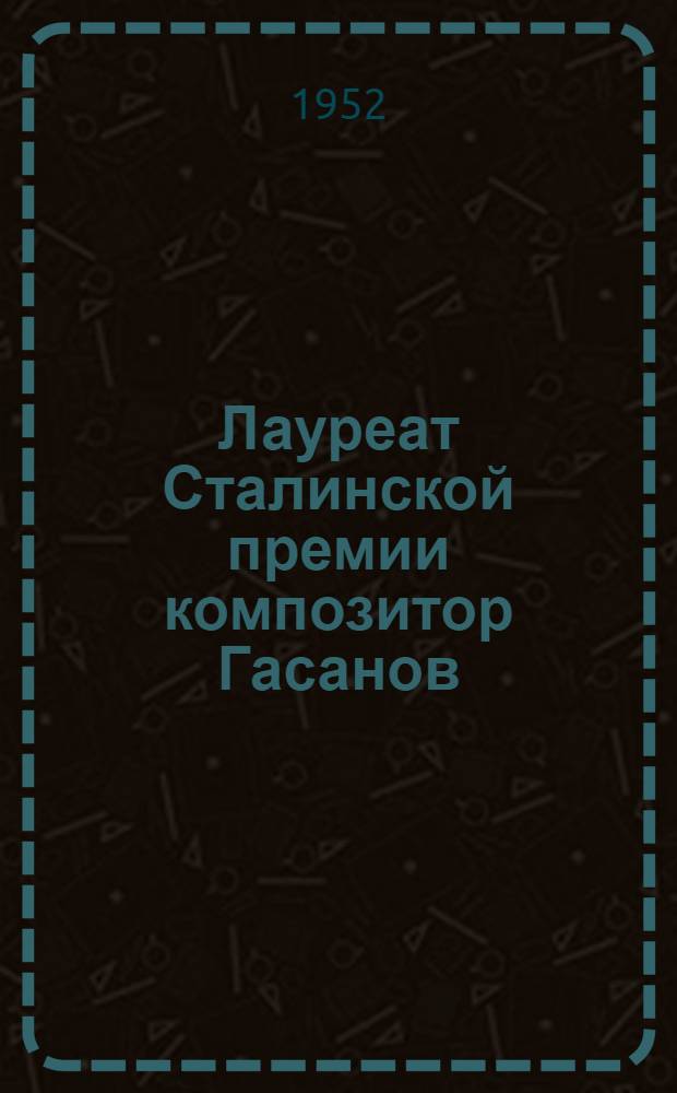 Лауреат Сталинской премии композитор Гасанов : Рек. указатель литературы