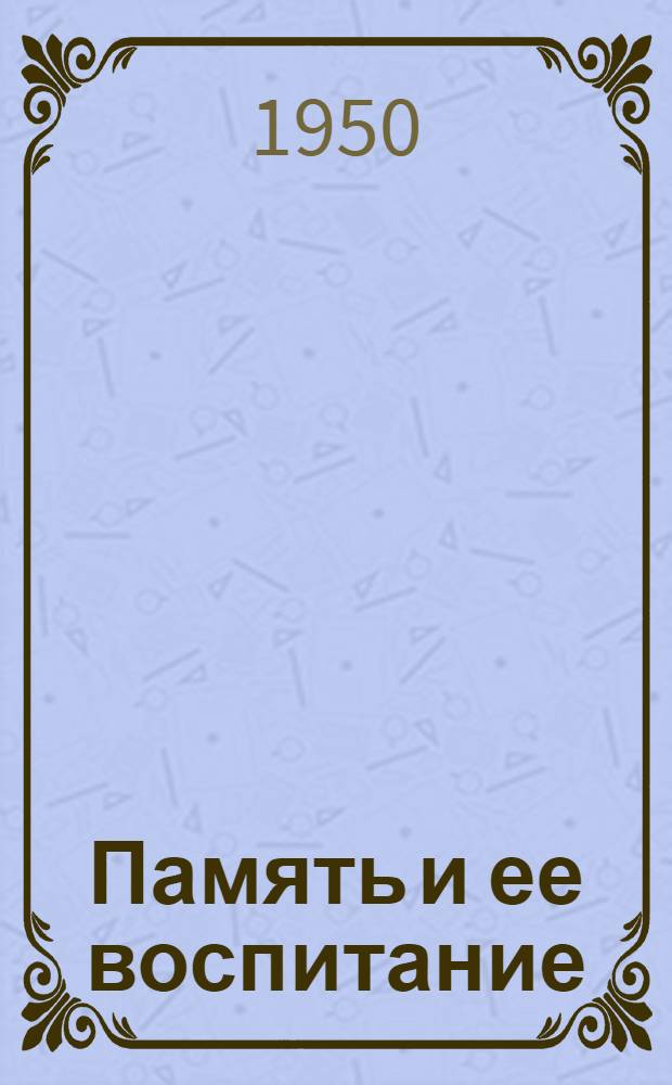 Память и ее воспитание : Стенограмма публичной лекции, прочит. в г. Фрунзе