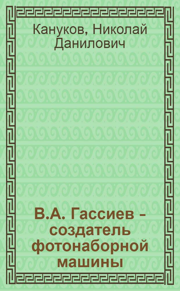 В.А. Гассиев - создатель фотонаборной машины