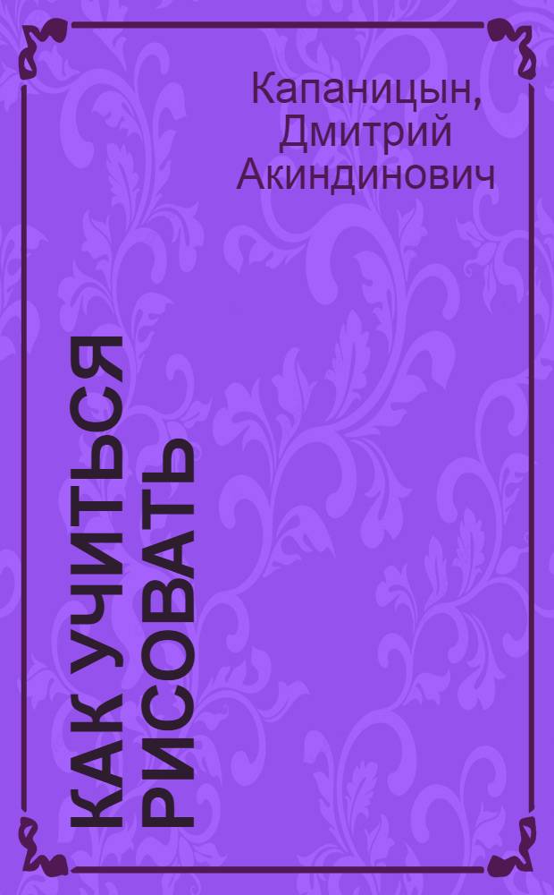 Как учиться рисовать : В помощь самодеят. художникам