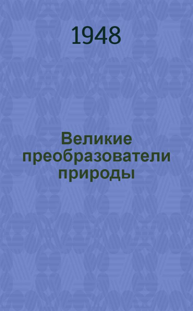 Великие преобразователи природы : К.А. Тимирязев, В.В. Докучаев, И.А. Мичурин, В.Р. Вильямс, Т.Д. Лысенко : Библиогр. материалы
