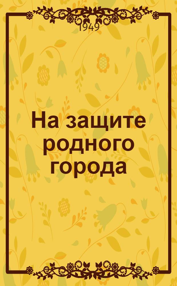 На защите родного города : Одес. комсомольская организация. 1941-1948 гг