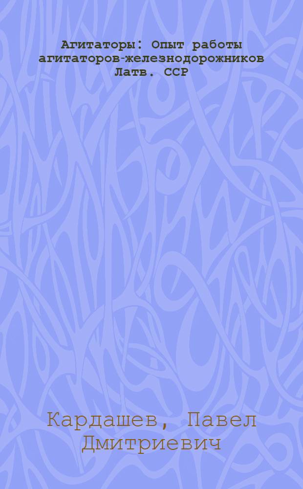 Агитаторы : Опыт работы агитаторов-железнодорожников Латв. ССР