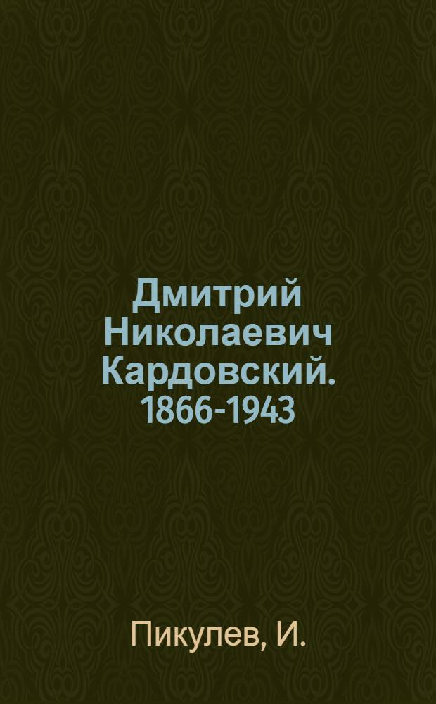 Дмитрий Николаевич Кардовский. 1866-1943 : Статья И. Пикулева о творчестве художника и репродукции с его произведений