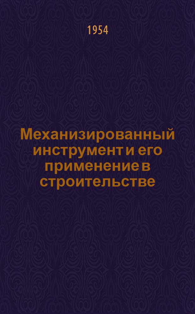 Механизированный инструмент и его применение в строительстве : Стенограмма лекции... для работников строит. организаций